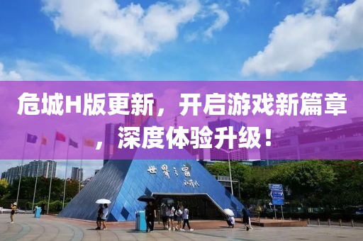 危城H版更新，开启游戏新篇章，深度体验升级！