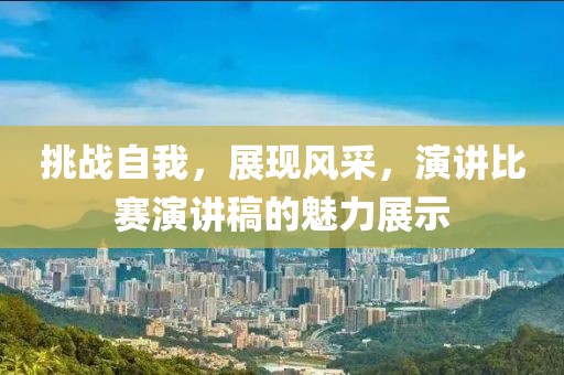 挑战自我，展现风采，演讲比赛演讲稿的魅力展示