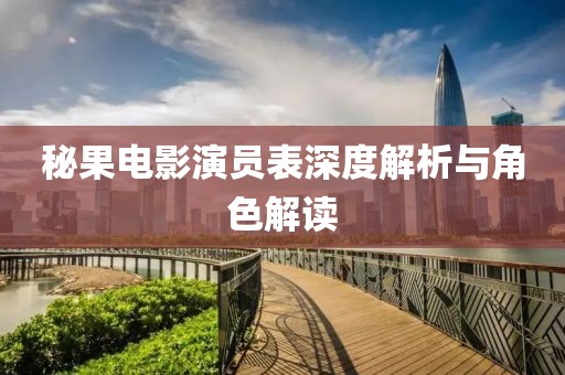 秘果电影演员表深度解析与角色解读