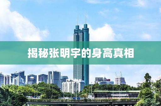 揭秘张明宇的身高真相