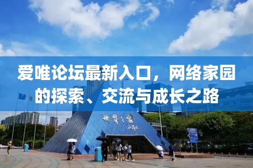 爱唯论坛最新入口，网络家园的探索、交流与成长之路
