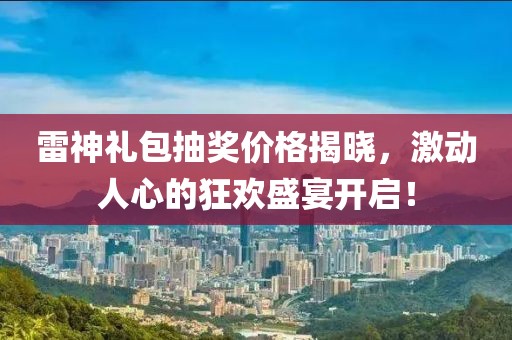 雷神礼包抽奖价格揭晓，激动人心的狂欢盛宴开启！