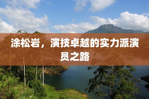 涂松岩，演技卓越的实力派演员之路