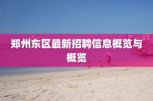 郑州东区最新招聘信息概览与概览