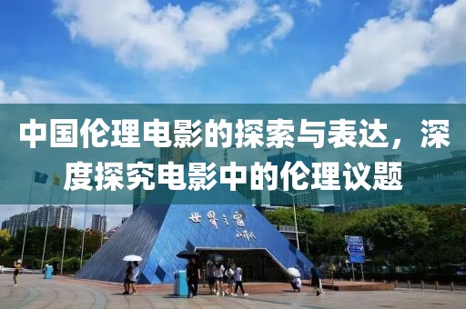 中国伦理电影的探索与表达，深度探究电影中的伦理议题