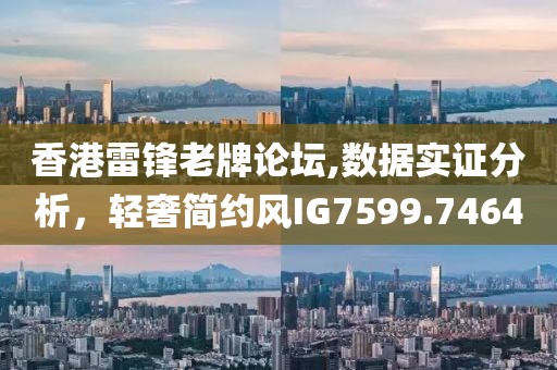 香港雷锋老牌论坛,数据实证分析，轻奢简约风IG7599.7464