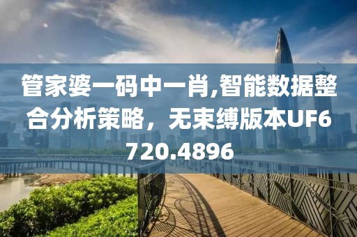 管家婆一码中一肖,智能数据整合分析策略，无束缚版本UF6720.4896