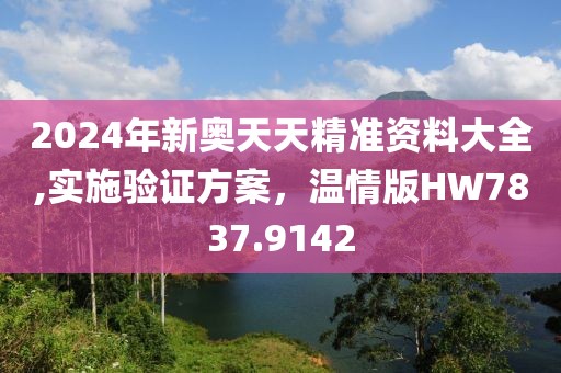 2024年新奥天天精准资料大全,实施验证方案，温情版HW7837.9142