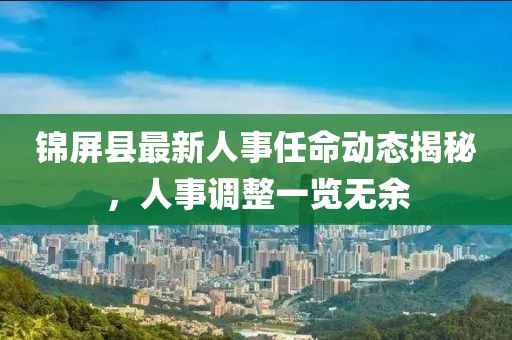 锦屏县最新人事任命动态揭秘，人事调整一览无余