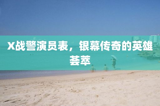 X战警演员表，银幕传奇的英雄荟萃
