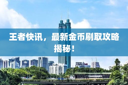 王者快讯，最新金币刷取攻略揭秘！