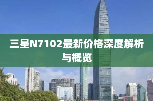 三星N7102最新价格深度解析与概览