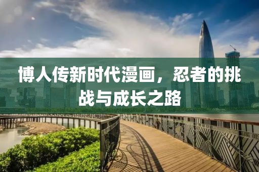 博人传新时代漫画，忍者的挑战与成长之路