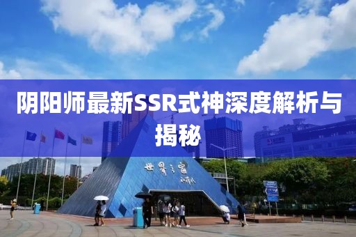 阴阳师最新SSR式神深度解析与揭秘