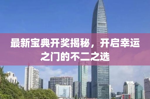 最新宝典开奖揭秘，开启幸运之门的不二之选