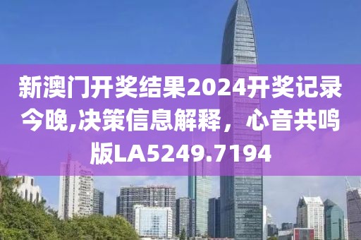 新澳门开奖结果2024开奖记录今晚,决策信息解释，心音共鸣版LA5249.7194