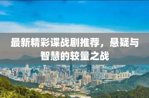 最新精彩谍战剧推荐，悬疑与智慧的较量之战