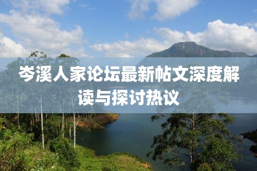 岑溪人家论坛最新帖文深度解读与探讨热议