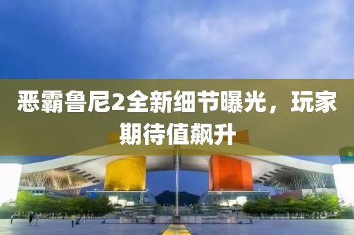 恶霸鲁尼2全新细节曝光，玩家期待值飙升