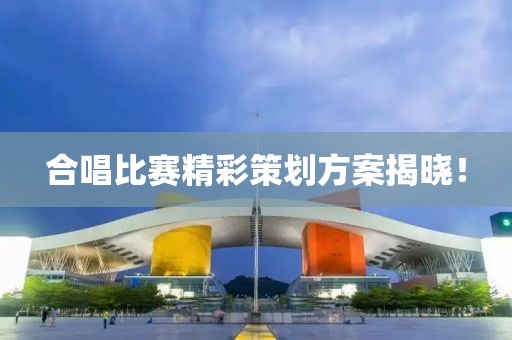 合唱比赛精彩策划方案揭晓！
