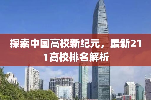 探索中国高校新纪元，最新211高校排名解析