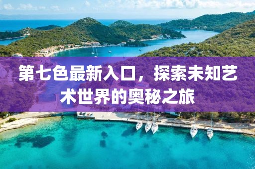 第七色最新入口，探索未知艺术世界的奥秘之旅