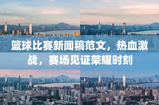 篮球比赛新闻稿范文，热血激战，赛场见证荣耀时刻