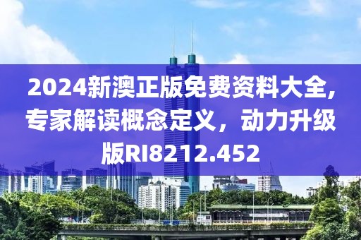 2024新澳正版免费资料大全,专家解读概念定义，动力升级版RI8212.452