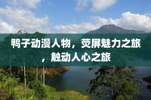 鸭子动漫人物，荧屏魅力之旅，触动人心之旅