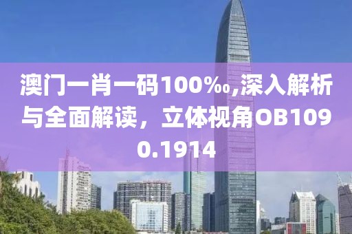 澳门一肖一码100‰,深入解析与全面解读，立体视角OB1090.1914