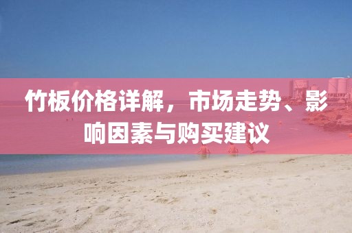 竹板价格详解，市场走势、影响因素与购买建议