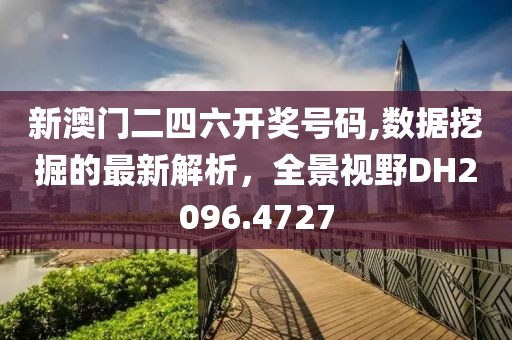新澳门二四六开奖号码,数据挖掘的最新解析，全景视野DH2096.4727