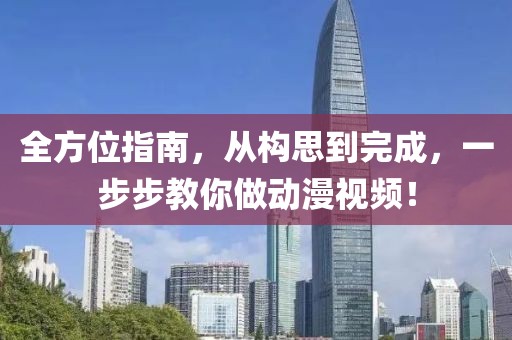 全方位指南，从构思到完成，一步步教你做动漫视频！