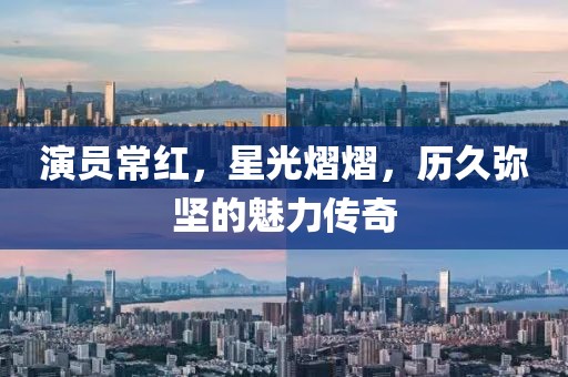 演员常红，星光熠熠，历久弥坚的魅力传奇