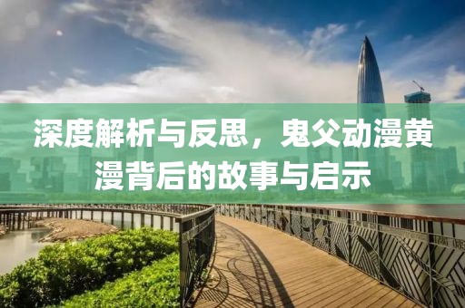 深度解析与反思，鬼父动漫黄漫背后的故事与启示