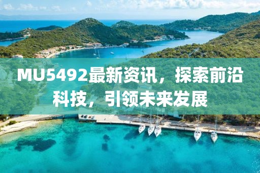 MU5492最新资讯，探索前沿科技，引领未来发展