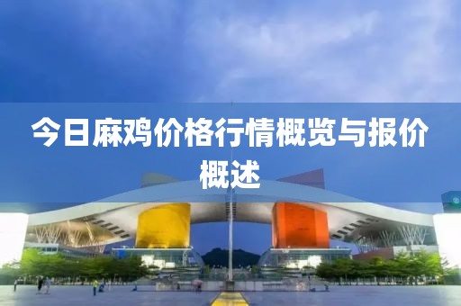 今日麻鸡价格行情概览与报价概述