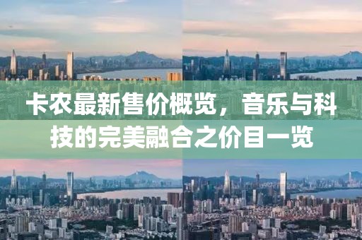 卡农最新售价概览，音乐与科技的完美融合之价目一览