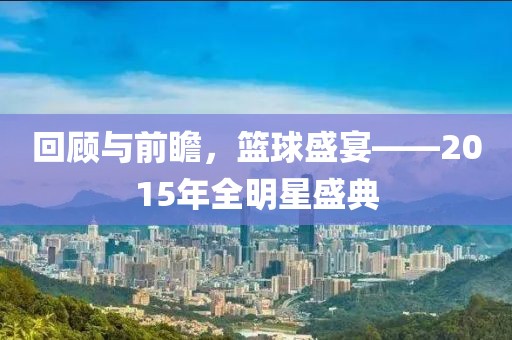 回顾与前瞻，篮球盛宴——2015年全明星盛典