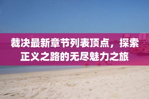 裁决最新章节列表顶点，探索正义之路的无尽魅力之旅