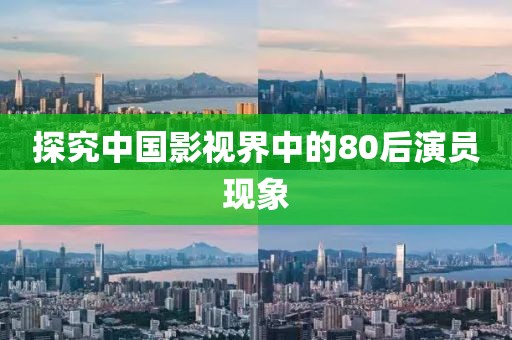 探究中国影视界中的80后演员现象