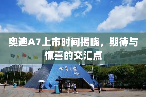 奥迪A7上市时间揭晓，期待与惊喜的交汇点