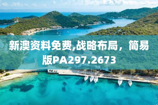 新澳资料免费,战略布局，简易版PA297.2673