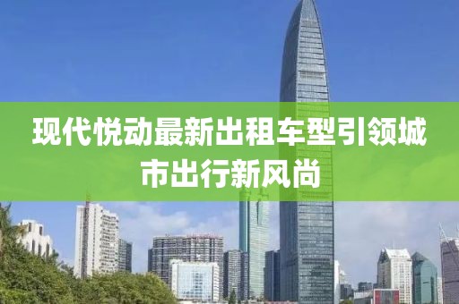 现代悦动最新出租车型引领城市出行新风尚