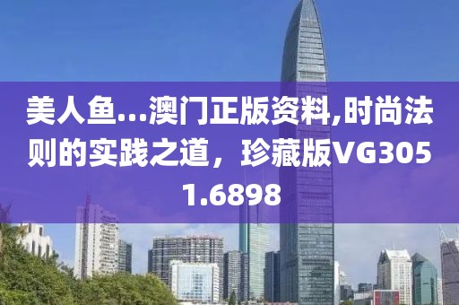 美人鱼…澳门正版资料,时尚法则的实践之道，珍藏版VG3051.6898