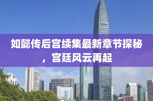 如懿传后宫续集最新章节探秘，宫廷风云再起