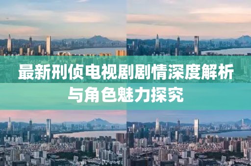 最新刑侦电视剧剧情深度解析与角色魅力探究