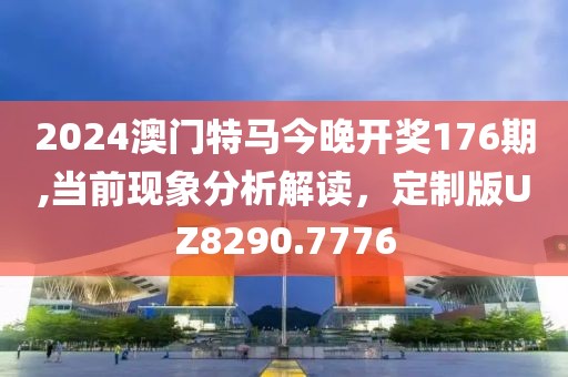 2024澳门特马今晚开奖176期,当前现象分析解读，定制版UZ8290.7776