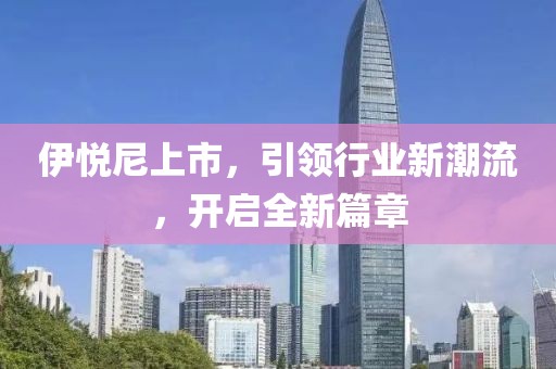 伊悦尼上市，引领行业新潮流，开启全新篇章