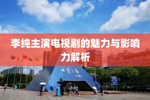 李纯主演电视剧的魅力与影响力解析